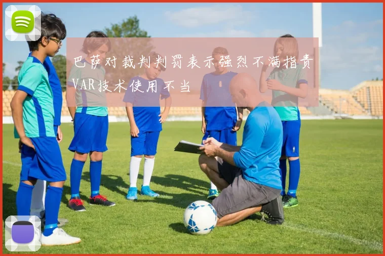 巴萨对裁判判罚表示强烈不满指责VAR技术使用不当