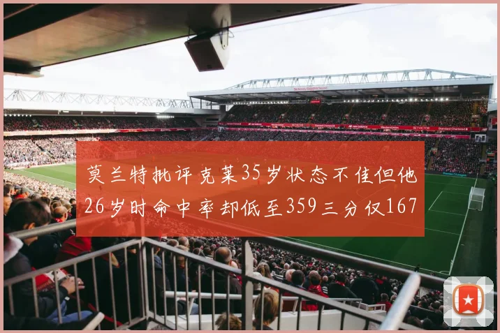 莫兰特批评克莱35岁状态不佳但他26岁时命中率却低至359三分仅167