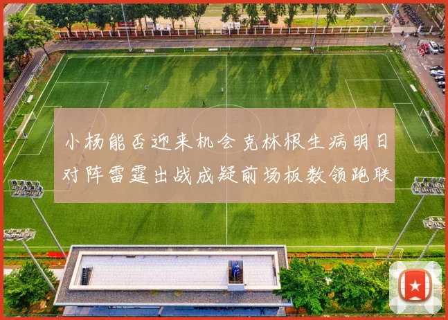 小杨能否迎来机会克林根生病明日对阵雷霆出战成疑前场板数领跑联盟