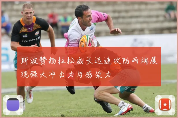 斯波赞扬拉松成长迅速攻防两端展现强大冲击力与感染力