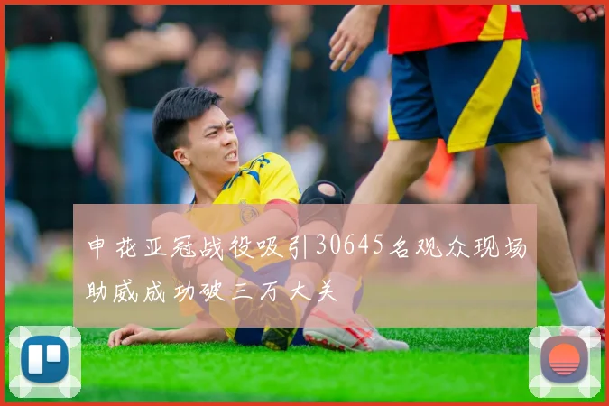 申花亚冠战役吸引30645名观众现场助威成功破三万大关