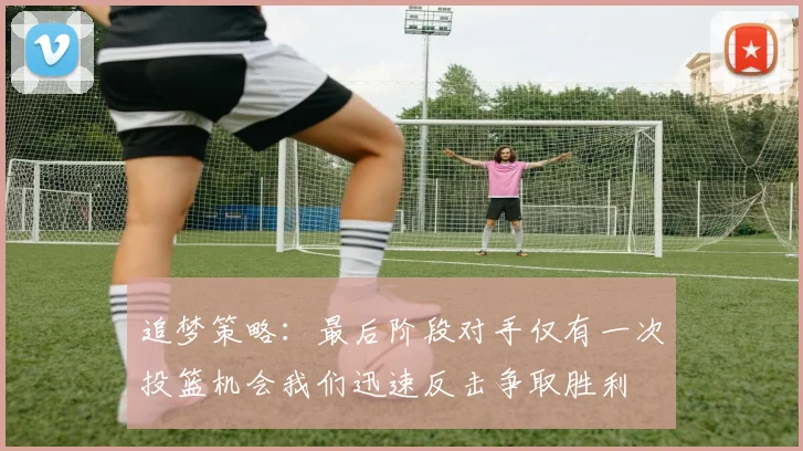 追梦策略：最后阶段对手仅有一次投篮机会我们迅速反击争取胜利