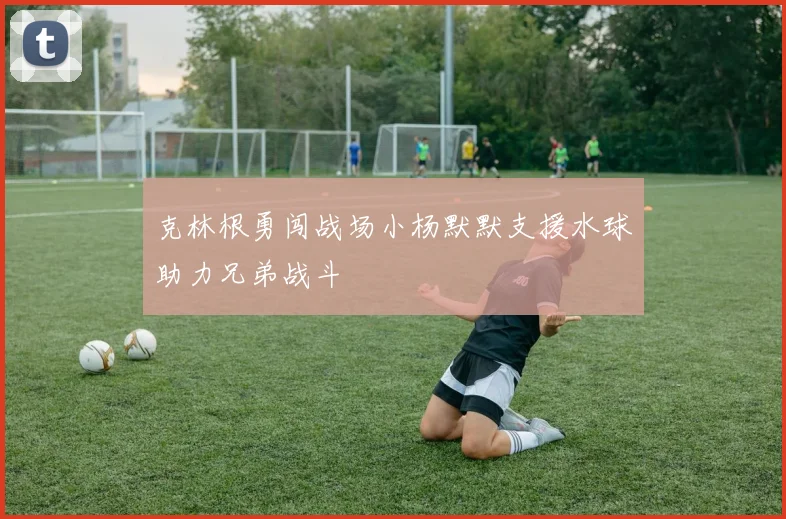 克林根勇闯战场小杨默默支援水球助力兄弟战斗